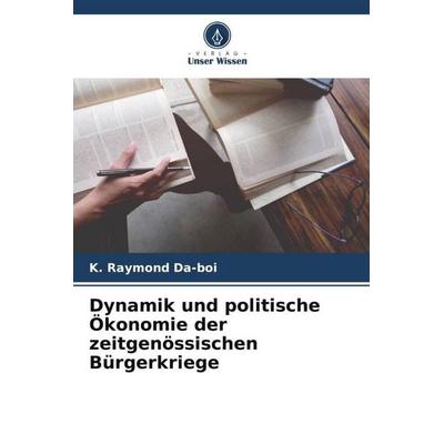 Dynamik und politische Ökonomie der zeitgenössischen Bürgerkriege, Taschenbuch von K. Raymond Da-boi, Verlag Unser Wissen, 978-620-4-81930-3