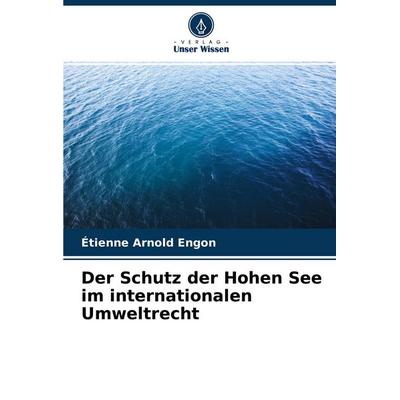 Der Schutz der Hohen See im internationalen Umweltrecht, Taschenbuch von Étienne Arnold Engon, Verlag Unser Wissen, 978-620-4-30971-2
