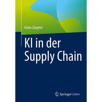 KI in der Supply Chain, Taschenbuch von Heiko Ziegeler, Springer Fachmedien Wiesbaden GmbH, 978-3-658-51296-5