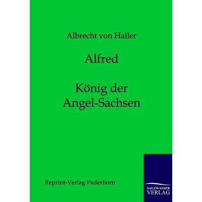 Alfred - König der Angel-Sachsen, Taschenbuch von Albrecht Haller, Salzwasser, 978-3-8460-0002-1