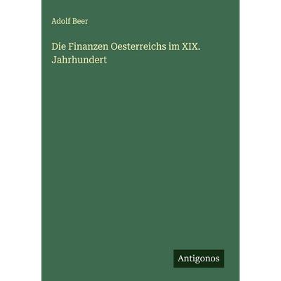 Die Finanzen Oesterreichs im XIX. Jahrhundert, Gebundene Ausgabe von Adolf Beer, Antigonos Verlag, 978-3-563-49181-2