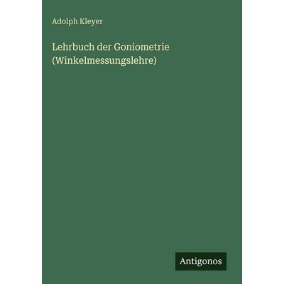 Lehrbuch der Goniometrie (Winkelmessungslehre), Gebundene Ausgabe von Adolph Kleyer, Antigonos Verlag, 978-3-563-99840-3