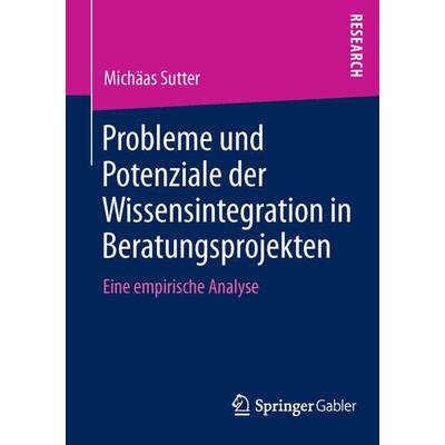 Probleme und Potenziale der Wissensintegration in Beratungsprojekten, Taschenbuch von Michäas Sutter, Springer Fachmedien Wiesbaden GmbH,