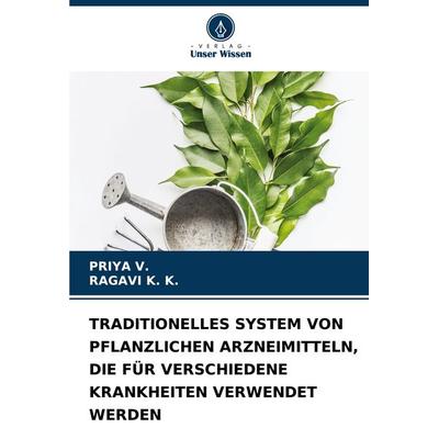Traditionelles System von Pflanzlichen Arzneimitteln, die für Verschiedene Krankheiten Verwendet Werden, Taschenbuch von Priya V.,Ragavi K. K., Verlag