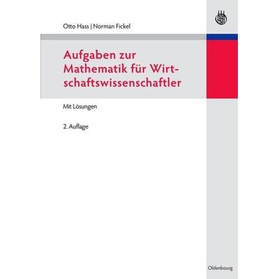 Aufgaben zur Mathematik für Wirtschaftswissenschaftler, Gebundene Ausgabe von Otto Hass,Norman Fickel, De Gruyter Oldenbourg, 978-3-486-71598-9