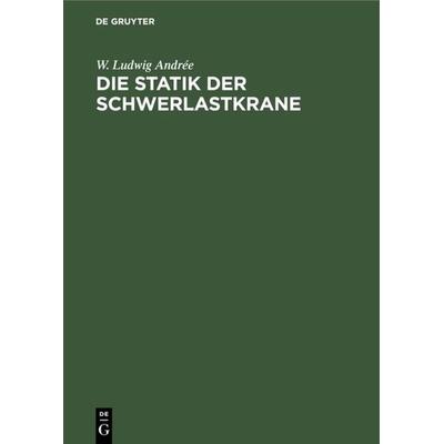 Die Statik der Schwerlastkrane, Gebundene Ausgabe von W. Ludwig Andrée, De Gruyter Mouton, 978-3-11-063591-1