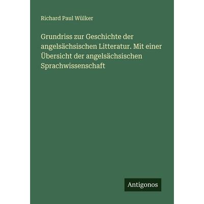 Grundriss zur Geschichte der angelsächsischen Litteratur. Mit einer Übersicht der angelsächsischen Sprachwissenschaft, Taschenbuch von Richard Paul