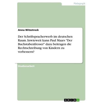 Der Schriftspracherwerb im deutschen Raum. Inwieweit kann Paul Maars 'Der Buchstabenfresser' dazu beitragen die Rechtschreibung von Kindern zu