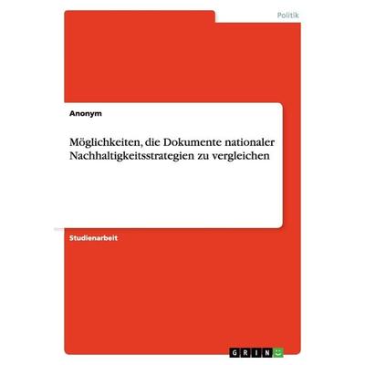 Möglichkeiten, die Dokumente nationaler Nachhaltigkeitsstrategien zu vergleichen, Taschenbuch von Anonymous, GRIN, 978-3-640-76915-5