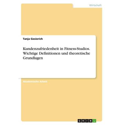 Kundenzufriedenheit in Fitness-Studios. Wichtige Definitionen und theoretische Grundlagen, Taschenbuch von Tanja Gesierich, GRIN, 978-3-656-93430-1