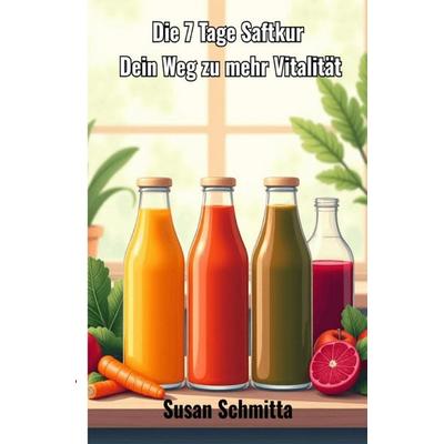 Die 7 Tage Saftkur, Taschenbuch von Susan Schmitta, Epubli, 978-3-8190-6105-9