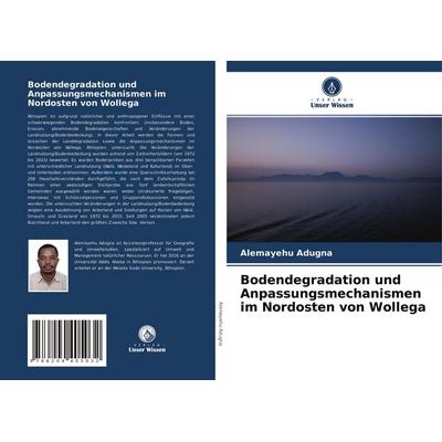 Bodendegradation und Anpassungsmechanismen im Nordosten von Wollega, Taschenbuch von Alemayehu Adugna, Verlag Unser Wissen, 978-620-4-40503-2