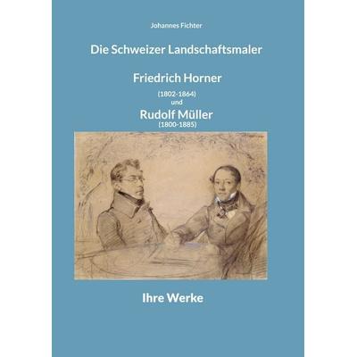 Die Schweizer Landschaftsmaler Friedrich Horner (1802-1864) und Rudolf Müller (1800-1885), Gebundene Ausgabe von Johannes Fichter, BoD – Books on