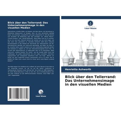 Blick über den Tellerrand: Das Unternehmensimage in den visuellen Medien, Taschenbuch von Henrietta Ashworth, Verlag Unser Wissen, 978-620-8-79836-9