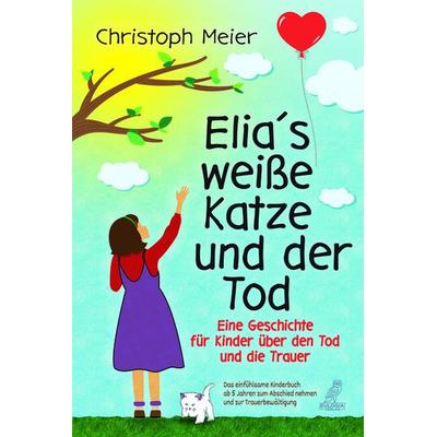 Elias weiße Katze und der Tod - Eine Geschichte für Kinder über den Tod und die Trauer, Taschenbuch von Christoph Meier, Eulogia Verlags GmbH,
