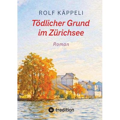 Tödlicher Grund im Zürichsee, Gebundene Ausgabe von Rolf Käppeli, Tredition, 978-3-384-93359-1