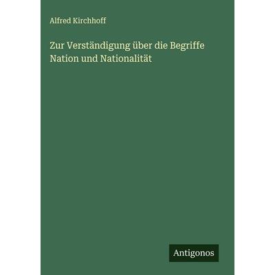 Zur Verständigung über die Begriffe Nation und Nationalität, Gebundene Ausgabe von Alfred Kirchhoff, Antigonos Verlag, 978-3-563-17475-3