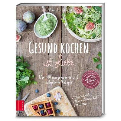 Gesund kochen ist Liebe, Gebundene Ausgabe von Veronika Pachala, ZS - ein Verlag der Edel Verlagsgruppe, 978-3-89883-489-6