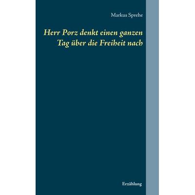 Herr Porz denkt einen ganzen Tag über die Freiheit nach, Taschenbuch von Markus Sprehe, BoD – Books on Demand, 978-3-7431-4197-1
