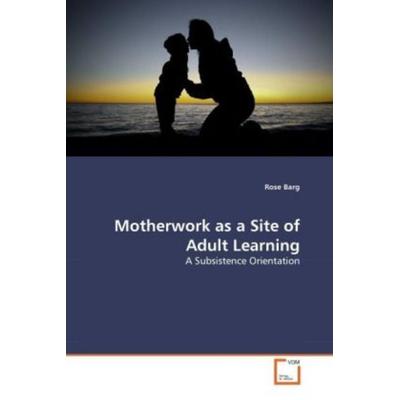 Barg, R: Motherwork as a Site of Adult Learning, Taschenbuch von Rose Barg, VDM, 978-3-639-27144-7