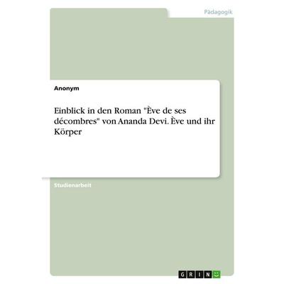 Einblick in den Roman 'Ève de ses décombres' von Ananda Devi. Ève und ihr Körper, Taschenbuch von Anonymous, GRIN, 978-3-346-17535-9
