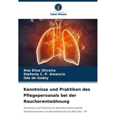 Kenntnisse und Praktiken des Pflegepersonals bei der Raucherentwöhnung, Taschenbuch von Ana Elisa Oliveira,Stefanie C. P. Amancio,Ilda de Godoy,