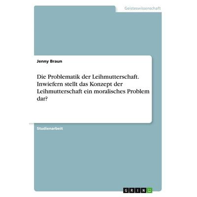 Die Problematik der Leihmutterschaft. Inwiefern stellt das Konzept der Leihmutterschaft ein moralisches Problem dar?, Taschenbuch von Jenny Braun,