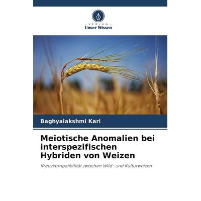 Meiotische Anomalien bei interspezifischen Hybriden von Weizen, Taschenbuch von Baghyalakshmi Kari, Verlag Unser Wissen