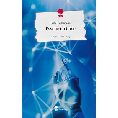 Essenz im Code. Life is a Story - story.one, Gebundene Ausgabe von Isabel Kellermann, Story.one publishing, 978-3-7108-8941-7
