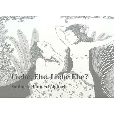 Liebe. Ehe. Liebe Ehe?, Gebundene Ausgabe von Hannes Felgitsch,Sabine Felgitsch, BoD – Books on Demand, 978-3-7412-3971-7
