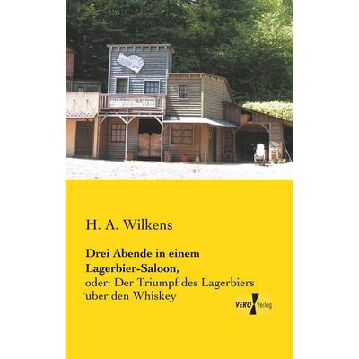 Drei Abende in einem Lagerbier-Saloon,, Taschenbuch von H. A. Wilkens, BoD - Books on Demand, 978-3-95610-705-4