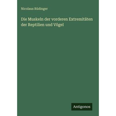 Die Muskeln der vorderen Extremitäten der Reptilien und Vögel, Gebundene Ausgabe von Nicolaus Rüdinger, Antigonos Verlag, 978-3-386-16187-9