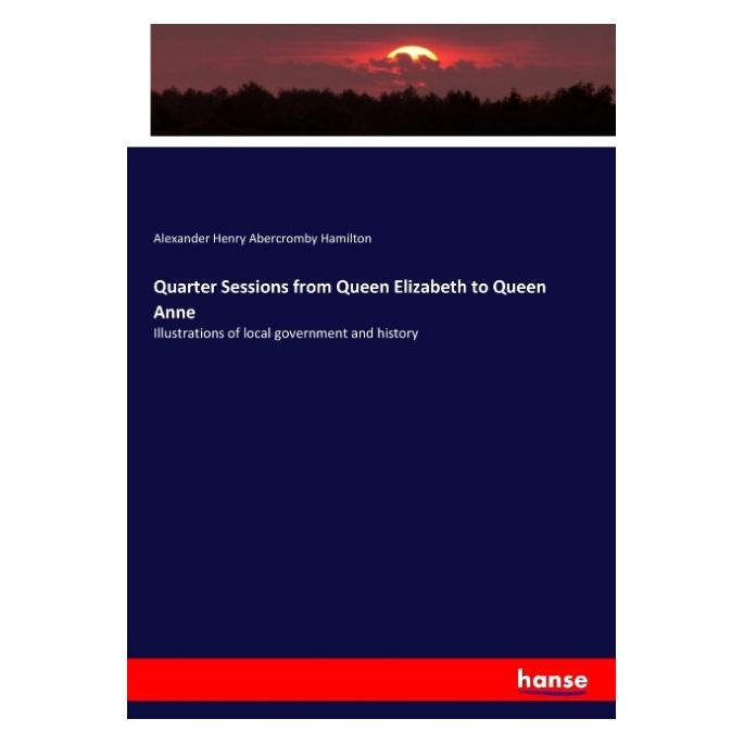 Hansebooks Quarter Sessions from Queen Elizabeth to Queen Anne (Englisch, Softcover, Alexander Henry Abercromby Hamilton) (57152293)