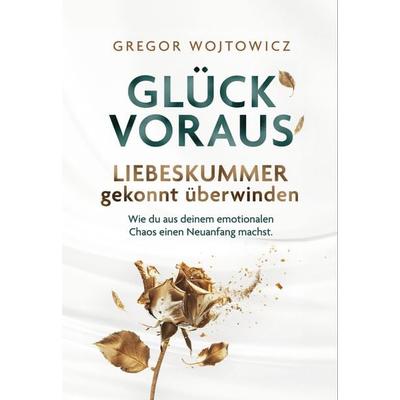 Glück voraus! Liebeskummer gekonnt überwinden. Wie du aus deinem emotionalen Chaos einen Neuanfang machst., Taschenbuch von Gregor Wojtowicz, Radical