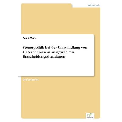 Steuerpolitik bei der Umwandlung von Unternehmen in ausgewählten Entscheidungssituationen, Taschenbuch von Arne Marx, GRIN, 978-3-8386-4285-7