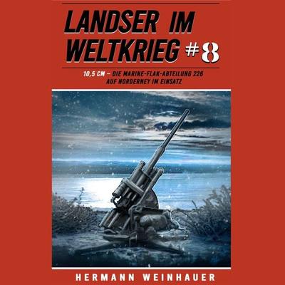 Landser im Weltkrieg 8: 10,5 CM – Die Marine-Flak-Abteilung 226 auf Norderney im Einsatz (Landser im Weltkrieg – Erlebnisberichte in Romanheft-Länge,