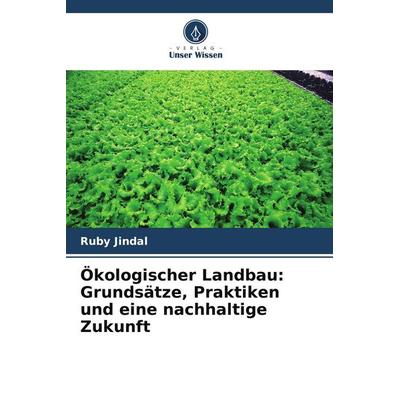 Ökologischer Landbau: Grundsätze, Praktiken und eine nachhaltige Zukunft, Taschenbuch von Ruby Jindal, Verlag Unser Wissen