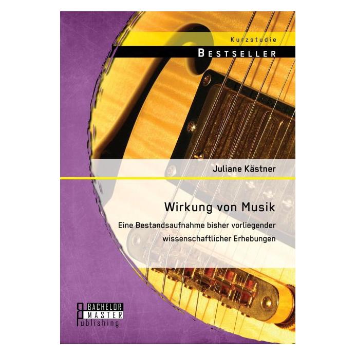 Bachelor + Master Wirkung von Musik: Eine Bestandsaufnahme bisher vorliegender wissenschaftlicher Erhebungen (Deutsch, Juliane Kästner, 2015) (7293160)
