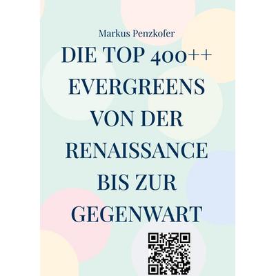 Die Top 400++ Evergreens von der Renaissance bis zur Gegenwart, Gebundene Ausgabe von Markus Penzkofer, BoD – Books on Demand, 978-3-7597-0551-8