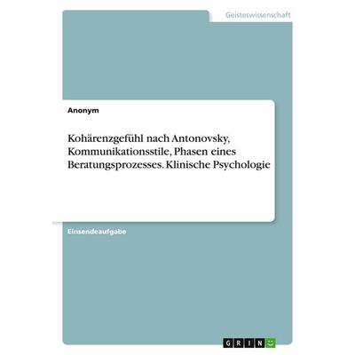 Kohärenzgefühl nach Antonovsky, Kommunikationsstile, Phasen eines Beratungsprozesses. Klinische Psychologie, Taschenbuch von Anonymous, GRIN,