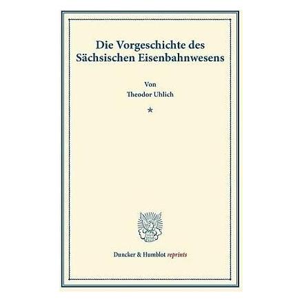 Duncker & Humblot Die Vorgeschichte des Sächsischen Eisenbahnwesens (Deutsch, Softcover, Theodor Uhlich) (9411154)