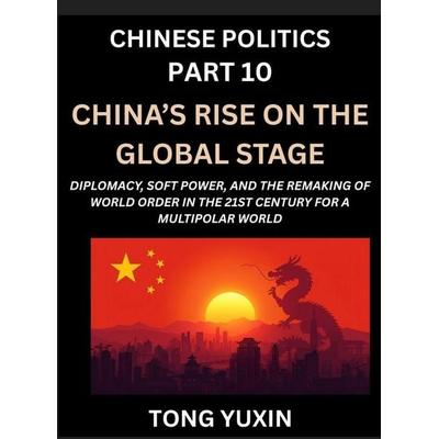 Chinese Politics (Part 10)- China's Rise on the Global Stage, Diplomacy, Soft Power, and the Remaking of World Order in the 21st Century for a