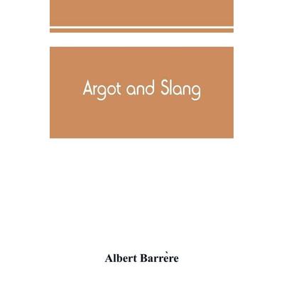 Argot and slang; a new French and English dictionary of the cant words, quaint expressions, slang terms and flash phrases used in the high and low