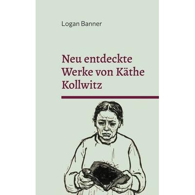Neu entdeckte Werke von Käthe Kollwitz, Taschenbuch von Logan Banner, BoD – Books on Demand, 978-3-8192-2429-4