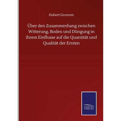 Über den Zusammenhang zwischen Witterung, Boden und Düngung in ihrem Einflusse auf die Quantität und Qualität der Ernten, Gebundene Ausgabe von Hubert