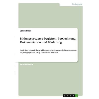 Bildungsprozesse begleiten. Beobachtung, Dokumentation und Förderung, Taschenbuch von Laura Lutz, GRIN, 978-3-346-28932-2