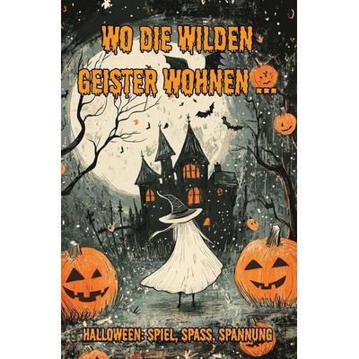 Wo die wilden Geister wohnen ... Halloween: Spiel, Spaß, Spannung, Taschenbuch von Nanja Holland, Papierfresserchens MTM-Verlag, 978-3-99051-285-2