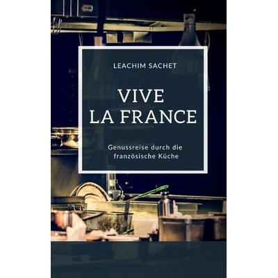 Vive la France - Genussreise durch die französische Küche, Taschenbuch von Leachim Sachet, Tredition, 978-3-384-06516-2