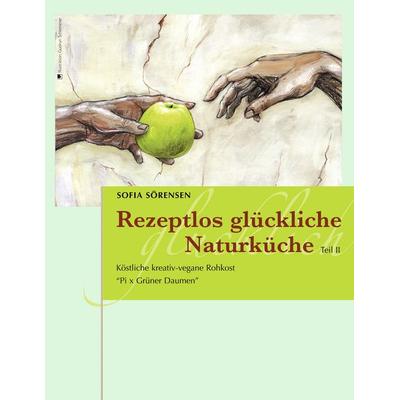 Rezeptlos glückliche Naturküche, Taschenbuch von Sofia Sörensen, BoD – Books on Demand, 978-3-8391-4628-6