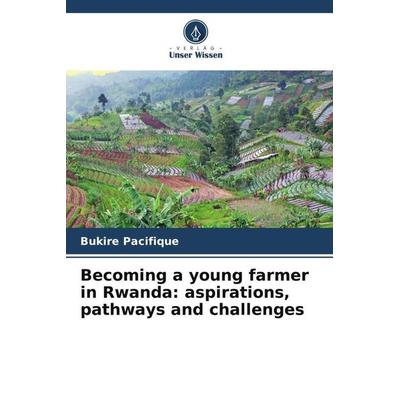 Becoming a young farmer in Rwanda: aspirations, pathways and challenges, Taschenbuch von Bukire Pacifique, Verlag Unser Wissen, 978-620-4-81108-6